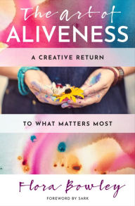 Audio books download free iphone The Art of Aliveness: A Creative Return to What Matters Most by Flora Bowley, Sark iBook MOBI DJVU 9781950253104 (English Edition)