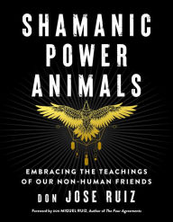 Download free textbooks ebooks Shamanic Power Animals: Embracing the Teachings of Our Non-Human Friends by don Jose Ruiz, don Miguel Ruiz