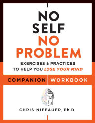 Download free ebooks for phone No Self, No Problem Companion Workbook: Exercises & Practices to Help You Lose Your Mind by Chris Niebauer PhD PhD, Chris Niebauer PhD PhD