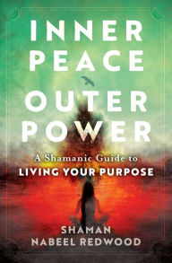 Title: Inner Peace, Outer Power: A Shamanic Guide to Living Your Purpose, Author: Nabeel Redwood