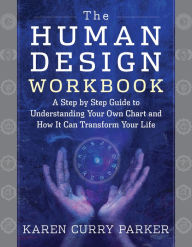 Title: The Human Design Workbook: A Step by Step Guide to Understanding Your Own Chart and How it Can Transform Your Life, Author: Karen Curry Parker