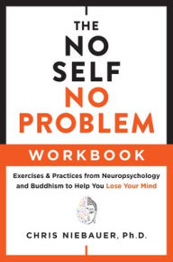 Free downloadale books The No Self, No Problem Workbook: Exercises & Practices from Neuropsychology and Buddhism to Help You Lose Your Mind in English by Chris Niebauer PhD PhD, Chris Niebauer PhD PhD CHM