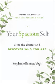 Title: Your Spacious Self: Clear the Clutter and Discover Who You Are (Updated and Expanded 10th Anniversary Edition), Author: Stephanie Bennett Vogt