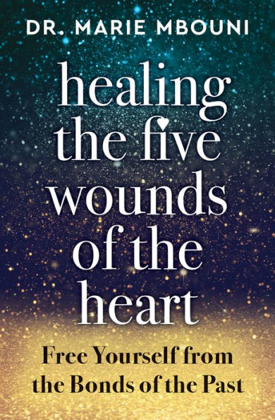 Healing the Five Wounds of the Heart: Free Yourself From the Bonds of the Past