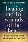 Healing the Five Wounds of the Heart: Free Yourself From the Bonds of the Past