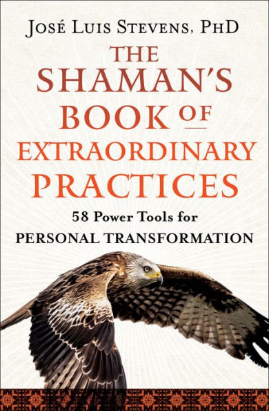 The Shaman's Book of Extraordinary Practices: 58 Practices and Rituals for Spiritual Transformation