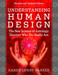 Title: Understanding Human Design: The New Science of Astrology: Discover Who You Really Are (Revised and Updated Edition), Author: Karen Curry Parker