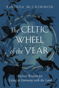 The Celtic Wheel of the Year: Ancient Wisdom for Living in Harmony with the Land