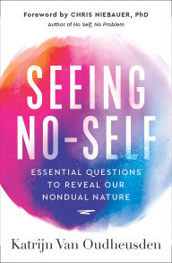 Title: Seeing No-Self: Essential Questions to Reveal Our Nondual Nature, Author: Katrijn Van Oudheusden