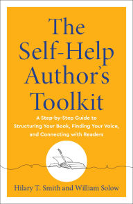 Title: The Self-Help Author's Toolkit: A Step-by-Step Guide to Structuring Your Book, Finding Your Voice, and Connecting with Readers, Author: Hilary T. Smith