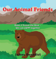 Title: Our Animal Friends: Book 2 Tristan the Bear - We can LWPP together, Author: James Benedict