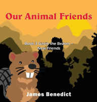Title: Our Animal Friends: Book 3 Gavin the Beaver - New Friends, Author: James Benedict