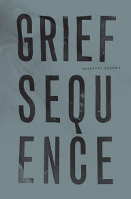 Title: Grief Sequence, Author: Prageeta Sharma
