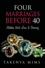 Title: 4 MARRIAGES BEFORE 40: Mistakes, Hurt, Love, and Discovery A Memoir, Author: Takenya Mims