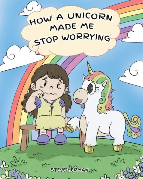 How A Unicorn Made Me Stop Worrying: Cute Children Story to Teach Kids Overcome Anxiety, Worry and Fear.