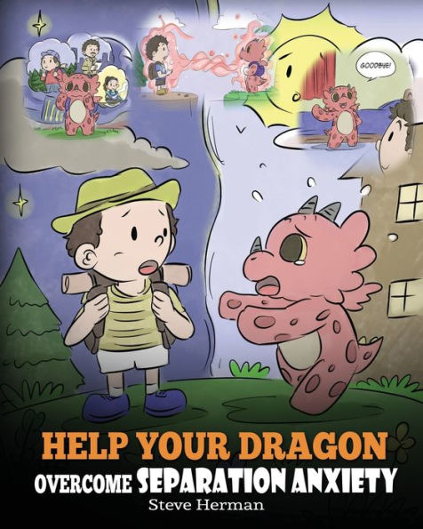 Help Your Dragon Overcome Separation Anxiety: A Cute Children's Story to Teach Kids How Cope with Different Kinds of Anxiety, Loneliness and Loss.