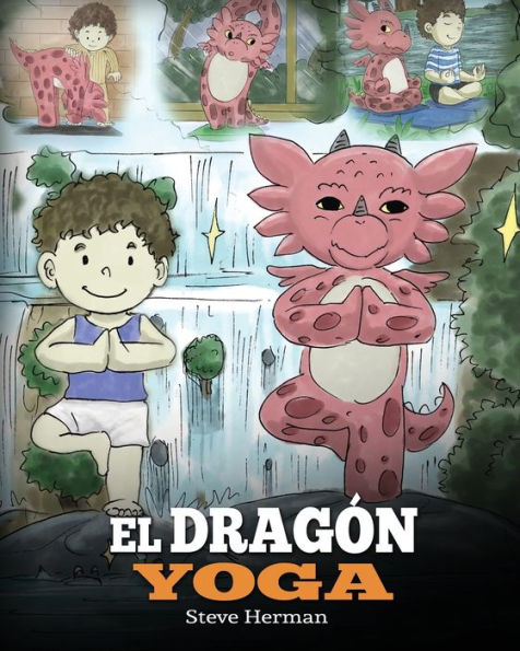 El Dragón Yoga: (The Yoga Dragon). Enseña a tu dragón a practicar yoga. Un lindo cuento infantil para enseñar a los niños el poder del yoga para fortalecer los cuerpos y tener paz mental.