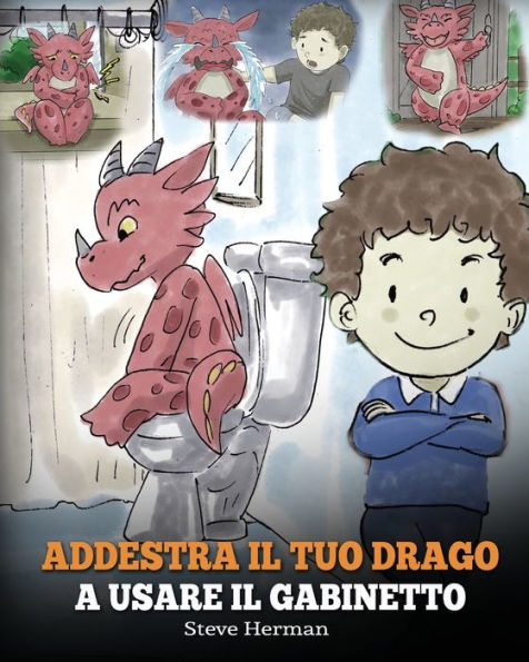 Addestra il tuo drago a usare gabinetto: (Potty Train Your Dragon) Una simpatica storia per bambini, rendere facile e divertente momento di educarli all'uso del WC.
