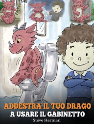 Title: Addestra il tuo drago a usare il gabinetto: (Potty Train Your Dragon) Una simpatica storia per bambini, per rendere facile e divertente il momento di educarli all'uso del WC., Author: Steve Herman