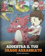 Addestra il tuo drago arrabbiato: (Train Your Angry Dragon) Una simpatica storia per bambini, per educarli alle emozioni e alla gestione della rabbia.