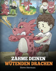 Title: Zähme deinen wütenden Drachen: (Train Your Angry Dragon) Eine süße Kindergeschichte über Gefühle und Wutbeherrschung., Author: Steve Herman