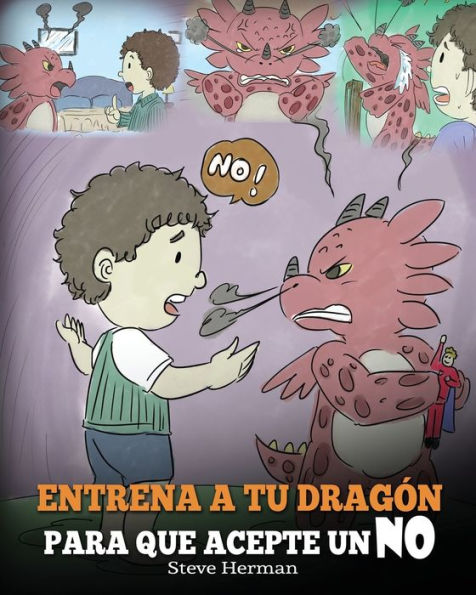 Entrena a Tu Dragï¿½n para que Acepte un NO: (Train Your Dragon To Accept NO) Un adorable cuento infantil para enseï¿½ar a los niï¿½os sobre el Manejo de los Desacuerdos, las Emociones y el Enojo.