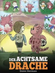 Title: Der achtsame Drache: (The Mindful Dragon) Ein Drachen Buch über Achtsamkeit. Eine süße Geschichte, die Kindern Achtsamkeit, Konzentration und Frieden näherbringt., Author: Steve Herman