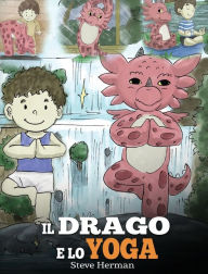 Title: Il drago e lo yoga: (The Yoga Dragon) Una simpatica storia per bambini, per educarli al potere dello yoga per rafforzare il corpo e calmare la mente., Author: Steve Herman