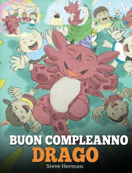 Title: Buon compleanno, drago!: (Happy Birthday, Dragon!) Una simpatica e divertente storia per bambini, per insegnare loro a festeggiare i compleanni., Author: Steve Herman