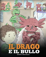 Title: Il drago e il bullo: (Dragon and The Bully) Una simpatica storia per bambini, per educarli ad affrontare il bullismo a scuola., Author: Steve Herman