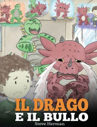 Title: Il drago e il bullo: (Dragon and The Bully) Una simpatica storia per bambini, per educarli ad affrontare il bullismo a scuola., Author: Steve Herman