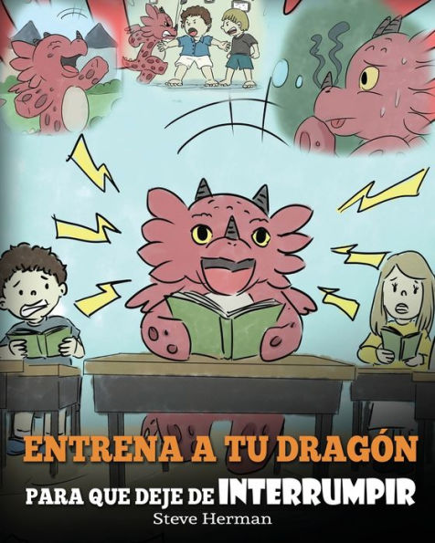 Entrena a tu Dragón para que Deje de Interrumpir: (A Dragon With His Mouth On Fire) Un lindo cuento infantil para enseñarles a los niños a No Interrumpir o a No Hablar Cuando Otros Hablan.