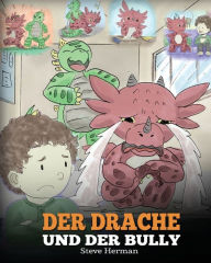 Title: Der Drache und der Bully: (Dragon and The Bully) Eine süße Geschichte, die Kindern beibringt, wie man mit Tyrannen in der Schule umgeht., Author: Steve Herman