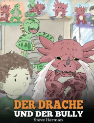 Title: Der Drache und der Bully: (Dragon and The Bully) Eine süße Geschichte, die Kindern beibringt, wie man mit Tyrannen in der Schule umgeht., Author: Steve Herman