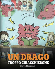 Title: Un drago troppo chiacchierone: (A Dragon With His Mouth On Fire) Una simpatica storia per bambini, per insegnare loro a non interrompere le altre persone quando stanno parlando., Author: Steve Herman