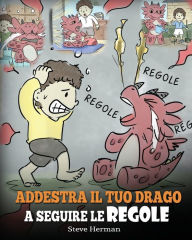 Title: Addestra il tuo drago a seguire le regole: (Train Your Dragon To Follow Rules) Una simpatica storia per bambini, per insegnare loro a comprendere l'importanza di seguire le regole, Author: Steve Herman