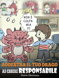 Title: Addestra il tuo drago ad essere responsabile: Una simpatica storia per bambini, per educarli ad assumersi la responsabilità delle proprie scelte., Author: Steve Herman