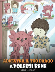 Title: Addestra il tuo drago a volersi bene: (Train Your Dragon To Love Himself) Una simpatica storia per bambini, per educarli all'autostima e insegnare loro a volersi bene., Author: Steve Herman