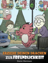 Title: Erziehe deinen Drachen zur Freundlichkeit: (Train Your Dragon To Be Kind) Eine süße Geschichte, die Kindern beibringt, freundlich, freigiebig und aufmerksam zu sein., Author: Steve Herman