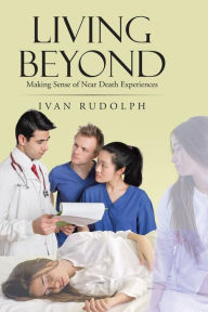 Title: Living Beyond: Making Sense of Near Death Experiences, Author: Ivan Rudolph