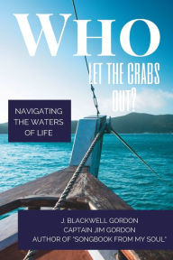Title: Who Let the Crabs Out?: Navigating the Waters of Life, Author: James Blackwell Gordon