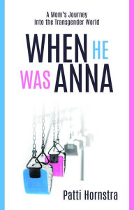 Title: When He Was Anna: A Mom's Journey Into the Transgender World, Author: Patti Hornstra