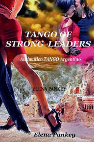 Title: Tango Of Strong Leaders: Authentico TANGO Argentino, Author: Elena Pankey