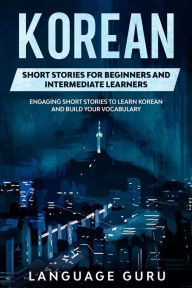 Title: Korean Short Stories for Beginners and Intermediate Learners: Engaging Short Stories to Learn Korean and Build Your Vocabulary, Author: Language Guru