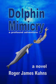 Title: Dolphin Mimicry: A Profound Adventure, Author: Roger James Kuhns