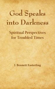 Title: God Speaks into the Darkness: Spiritual Perspectives for Troubled Times, Author: J Bennett Easterling
