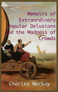 Title: MEMOIRS OF EXTRAORDINARY POPULAR DELUSIONS AND THE Madness of Crowds.: Unabridged and Illustrated Edition, Author: Charles MacKay