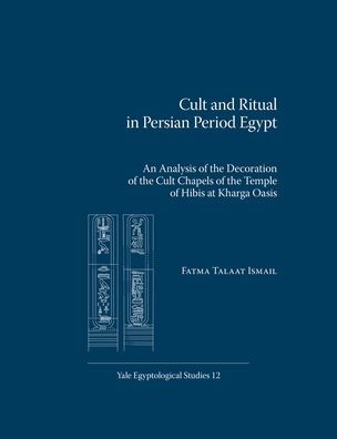 Cult and Ritual in Persian Period Egypt: An Analysis of the Decoration of the Cult Chapels of the Temple of Hibis at Kharga Oasis