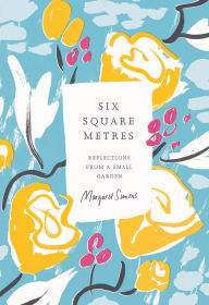 Title: Six Square Metres: Reflections from a Small Garden, Author: Margaret Simons