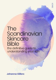 Free ebook download for mobile The Scandinavian Skincare Bible: the definitive guide to understanding your skin 9781950354351 by Johanna Gillbro, Fiona Graham